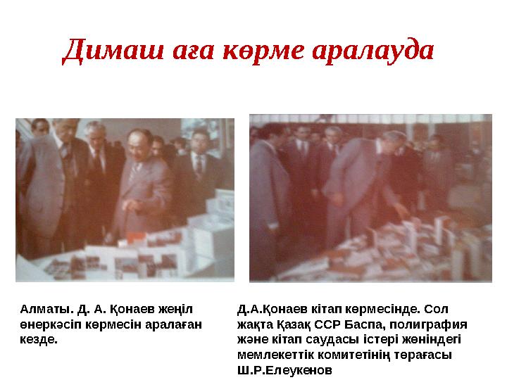 Димаш аға көрме аралауда Алматы. Д. А. Қонаев жеңіл өнеркәсіп көрмесін аралаған кезде. Д.А.Қонаев кітап көрмесінде. Сол ж