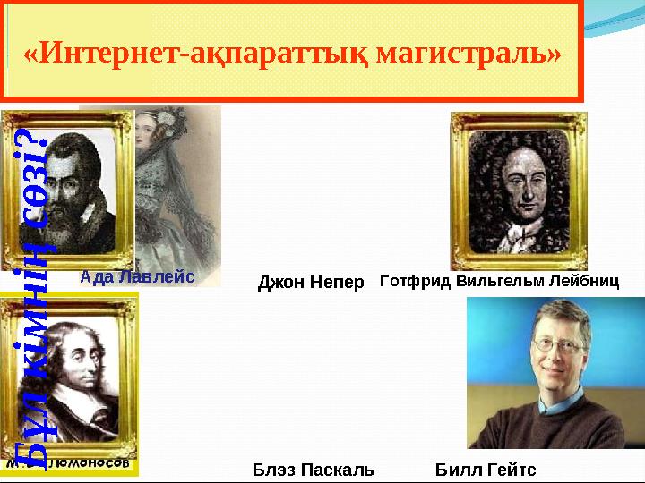 «Интернет-ақпараттық магистраль»Б ұ л к і м н і ң с ө з і ? Джон НеперАда Лавлейс Блэз Паскаль Готфрид Вильгельм Лейбниц Б