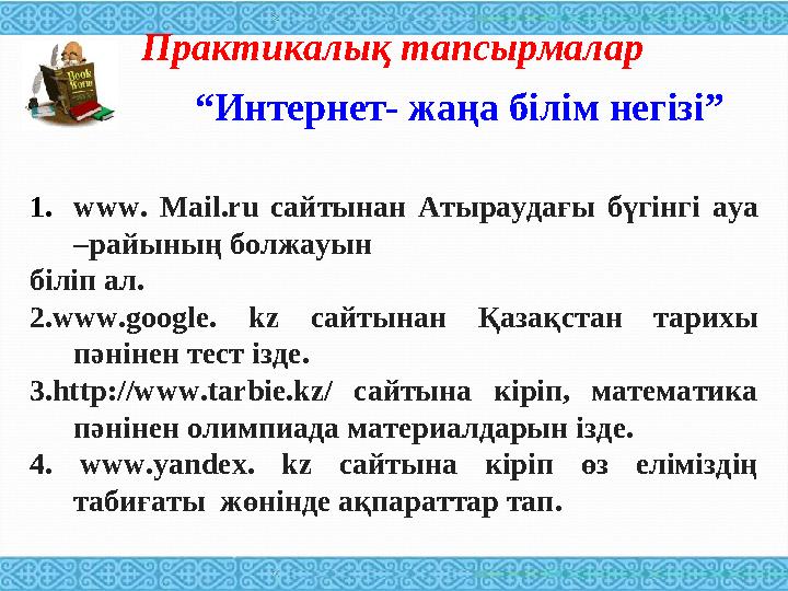 “ Интернет- жаңа білім негізі ”Практикалық тапсырмалар 1. www. Mail.ru сайтынан Атыраудағы бүгінгі ауа –райының болжауын б