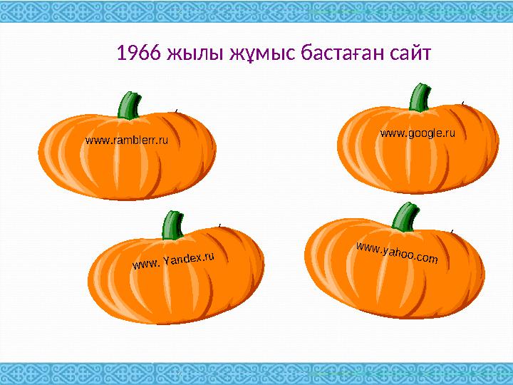 1966 жылы жұмыс бастаған сайт www.google.ruw w w . Y andex.ru w w w .yahoo.com www.ramblerr.ru