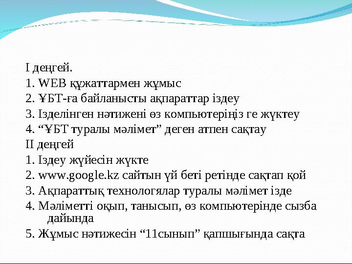 І деңгей. 1. WEB құжаттармен жұмыс 2. ҰБТ-ға байланысты ақпараттар іздеу 3. Ізделінген нәтижені өз компьютеріңіз ге жүктеу 4.