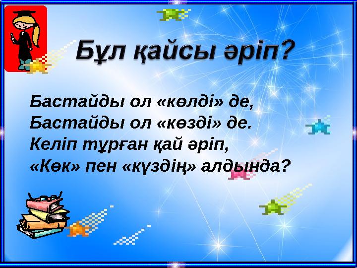 Бастайды ол «көлді» де, Бастайды ол «көзді» де. Келіп тұрған қай әріп, «Көк» пен «күздің» алдында?