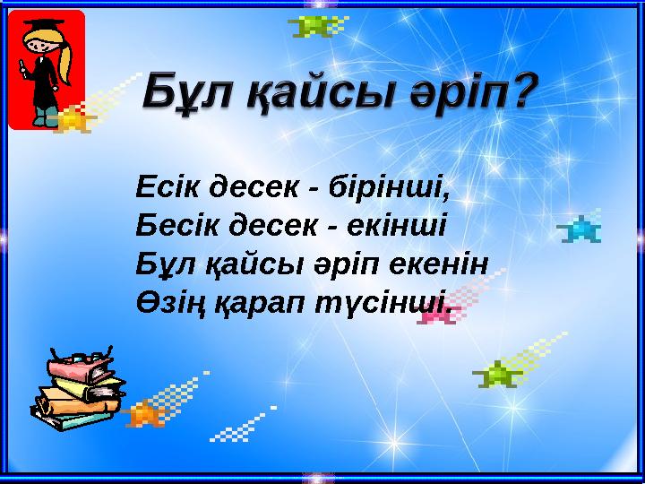 Есік десек - бірінші, Бесік десек - екінші Бұл қайсы әріп екенін Өзің қарап түсінші.