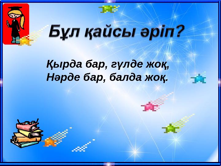 Қырда бар, гүлде жоқ, Нәрде бар, балда жоқ.
