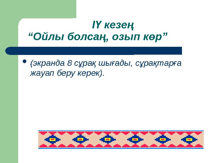 ІҮ кезең “Ойлы болсаң, озып көр” (экранда 8 сұрақ шығады, сұрақтарға жауап беру керек).