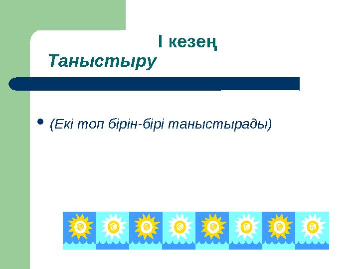 І кезең Таныстыру (Екі топ бірін-бірі таныстырады)