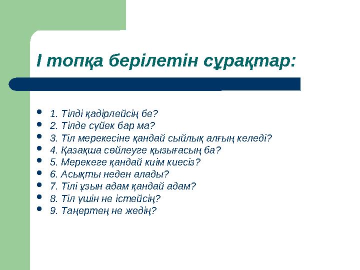 І топқа берілетін сұрақтар: 1. Тілді қадірлейсің бе? 2. Тілде сүйек бар ма? 3. Тіл мерекесіне қандай сыйлық алғың келеді?