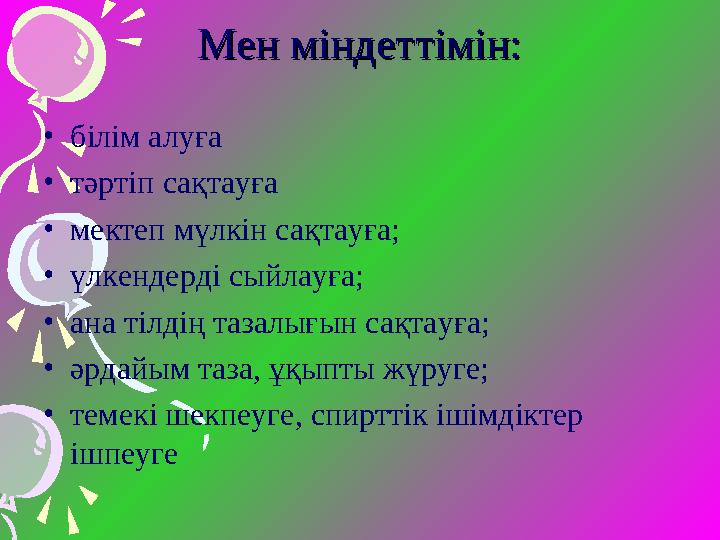 Мен міндеттімін:Мен міндеттімін: • білім алуға • тәртіп сақтауға • мектеп мүлкін сақтауға; • үлкендерді сыйлауға; • ана тілдің т