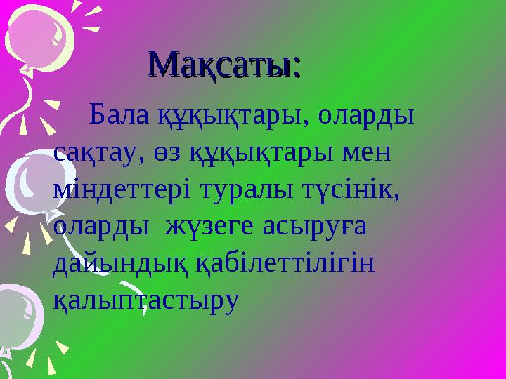 Мақсаты:Мақсаты: Б ала құқықтары, оларды сақтау, өз құқықтары мен міндеттері туралы түсінік, оларды жүзеге асы