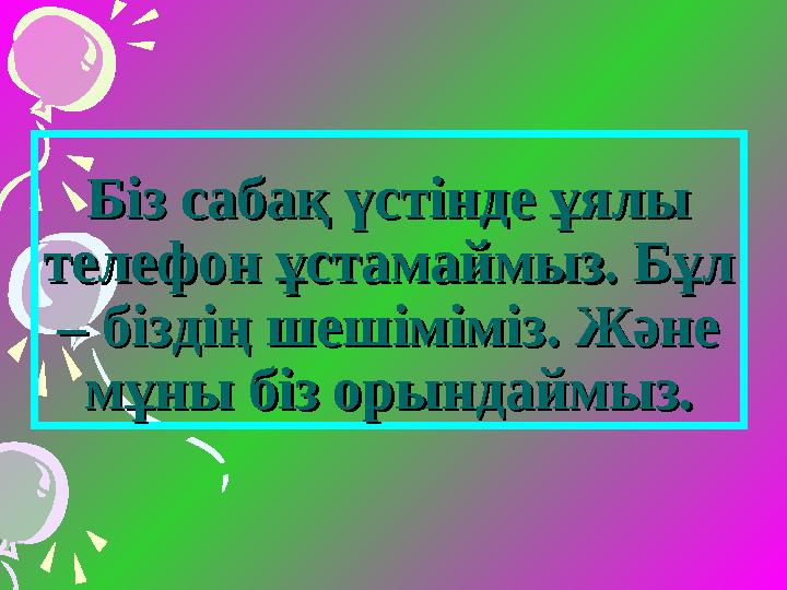 Біз сабақ үстінде ұялы Біз сабақ үстінде ұялы телефон ұстамаймыз. Бұл телефон ұстамаймыз. Бұл – біздің шешіміміз. Және – бізді