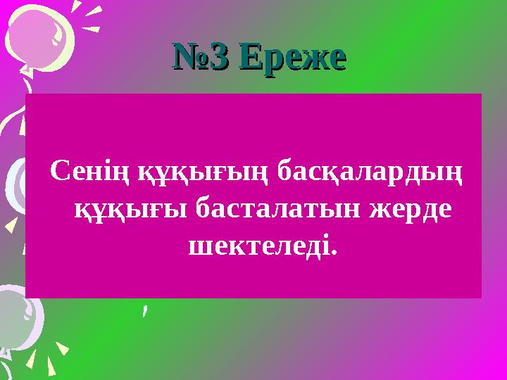 №№ 3 Ереже3 Ереже Сенің құқығың басқалардың құқығы басталатын жерде шектеледі.