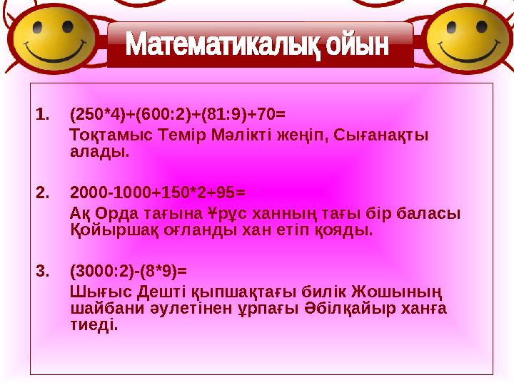 1. (250*4)+(600:2)+(81:9)+70= Тоқтамыс Темір Мәлікті жеңіп, Сығанақты алады. 2. 2000-1000+150*2+95= Ақ