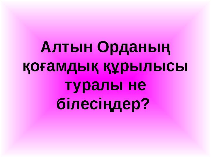 Алтын Орданың қоғамдық құрылысы туралы не білесіңдер?