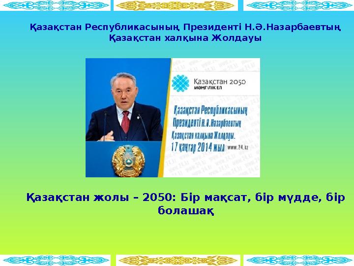 Қазақстан Республикасының Президенті Н.Ә.Назарбаевтың Қазақстан халқына Жолдауы Қазақстан жолы – 2050: Б ір мақсат, бір мүдде,