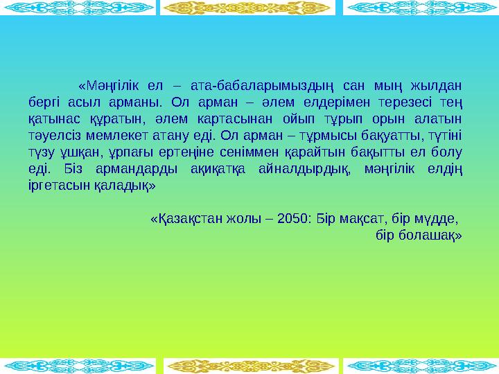 «Мәңгілік ел – ата-бабаларымыздың сан мың жылдан бергі асыл арманы. Ол арман – әлем елдерімен терезесі тең қаты