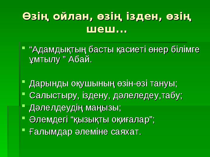 Өзің ойлан, өзің ізден, өзің Өзің ойлан, өзің ізден, өзің шеш...шеш...  ““ Адамдықтың басты қасиеті өнер білімге Адамдықтың ба