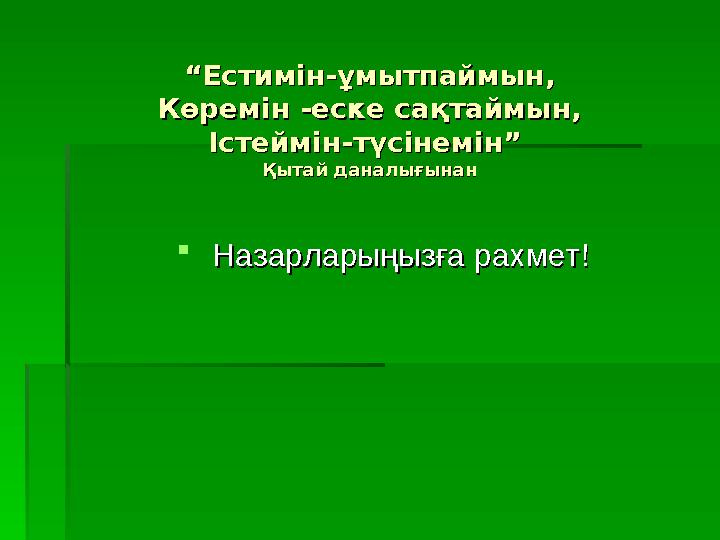 ““ Естимін-ұмытпаймын,Естимін-ұмытпаймын, Көремін -еске сақтаймын,Көремін -еске сақтаймын, Істеймін-түсінемін” Істеймін-түсінем.