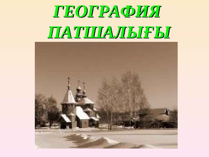 ГЕОГРАФИЯ ГЕОГРАФИЯ ПАТШАЛЫҒЫПАТШАЛЫҒЫ