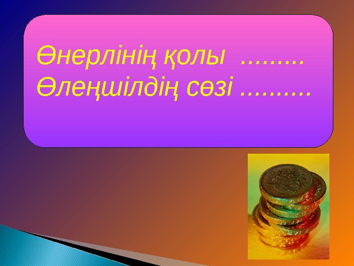 Өнерлінің қолы ......... Өлеңшілдің сөзі ..........