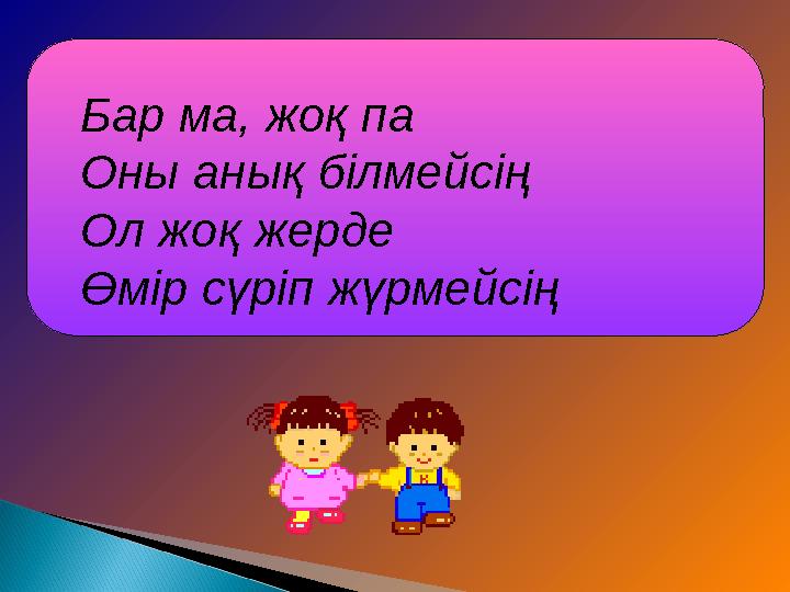 Бар ма, жоқ па Оны анық білмейсің Ол жоқ жерде Өмір сүріп жүрмейсің