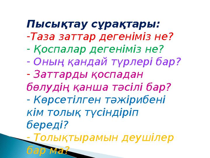 Пысықтау сұрақтары: -Таза заттар дегеніміз не? - Қоспалар дегеніміз не? - Оның қандай түрлері бар? - Заттарды қоспадан бөлуді