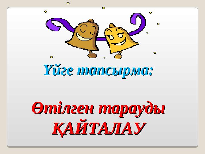 Үйге тапсырма:Үйге тапсырма: Өтілген тарауды Өтілген тарауды ҚАЙТАЛАУҚАЙТАЛАУ