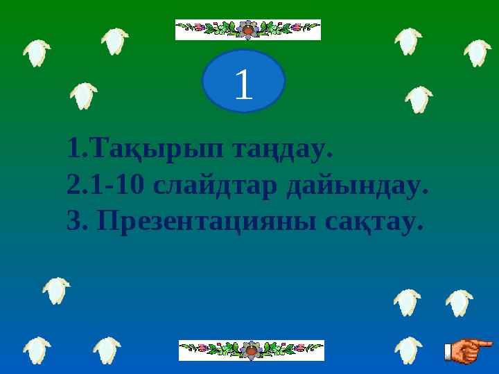 1.Тақырып таңдау. 2.1-10 слайдтар дайындау. 3. Презентацияны сақтау. 1