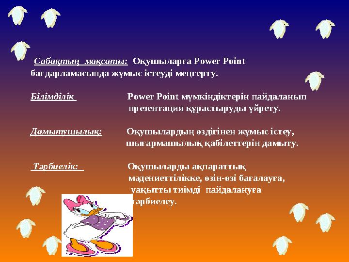 Сабақтың мақсаты: Оқушыларға Power Point бағдарламасында жұмыс істеуді меңгерту. Білімділік Power