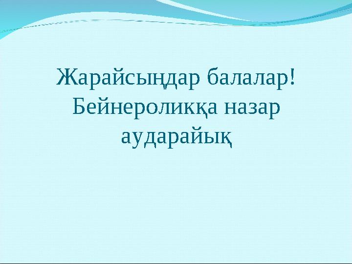 Жарайсыңдар балалар! Бейнероликқа назар аударайық