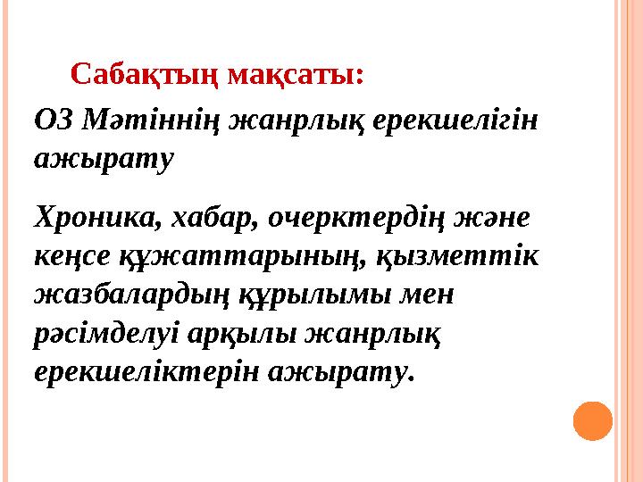 Сабақтың мақсаты: О3 Мәтіннің жанрлық ерекшелігін ажырату Хроника, хабар, очерктердің және кеңсе құжаттарының, қызметтік ж