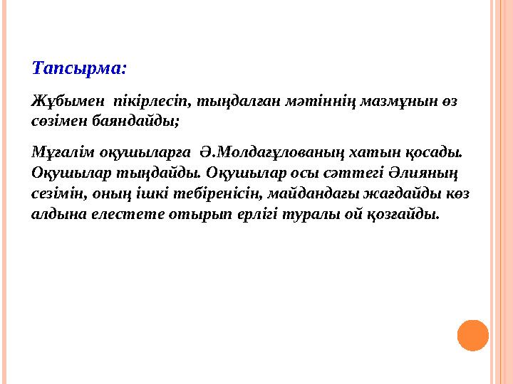 Тапсырма: Жұбымен пікірлесіп, тыңдалған мәтіннің мазмұнын өз сөзімен баяндайды; Мұғалім оқушыларға Ә.Молдағұлованың хаты