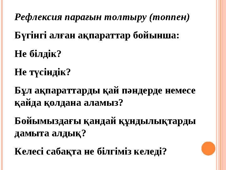 Рефлексия парағын толтыру (топпен) Бүгінгі алған ақпараттар бойынша: Не білдік? Не түсіндік? Бұл ақпараттарды қай пәндерде нем