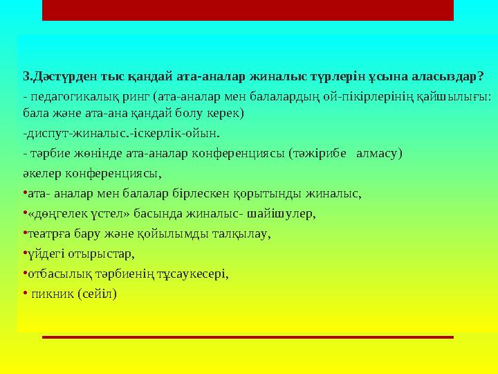 3.Дәстүрден тыс қандай ата-аналар жиналыс түрлерін ұсына аласыздар? - педагогикалық ринг (ата-аналар мен балалардың ой-пікірлері