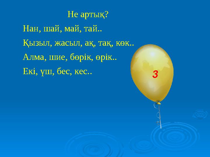 Не артық? Нан, шай, май, тай.. Қызыл, жасыл, ақ, тақ, көк.. Алма, шие, бөрік, өрік.. Екі, үш, бес, кес.. 3