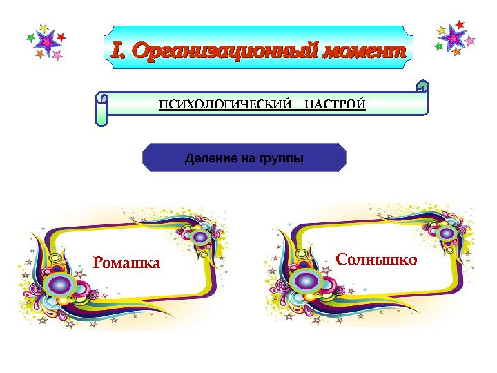 ПСИХОЛОГИЧЕСКИЙ НАСТРОЙ Деление на группы Ромашка Солнышко