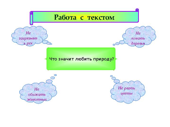 Работа с текстом Что значит любить природу? Не обижать животных Не ломать деревья Не загрязнят ь рек Не рвать цветы