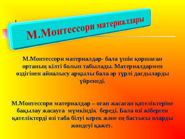 М.Монтессори материалдар- бала үшін қоршаған ортаның кілті болып табылады. Материалдармен өздігінен айналысу арқылы бала әр тү