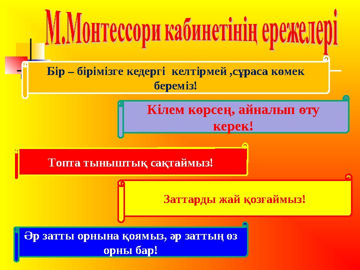 Бір – бірімізге кедергі келтірмей ,сұраса көмек береміз! Кілем көрсең, айналып өту керек! Әр затты орнына қоямыз, әр заттың ө