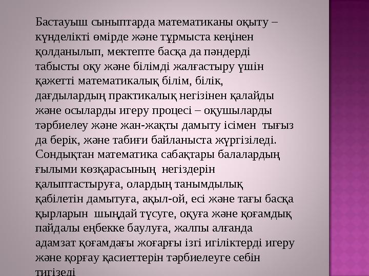 Бастауыш сыныптарда математиканы оқыту – күнделікті өмірде және тұрмыста кеңінен қолданылып, мектепте басқа да пәндерді табыс