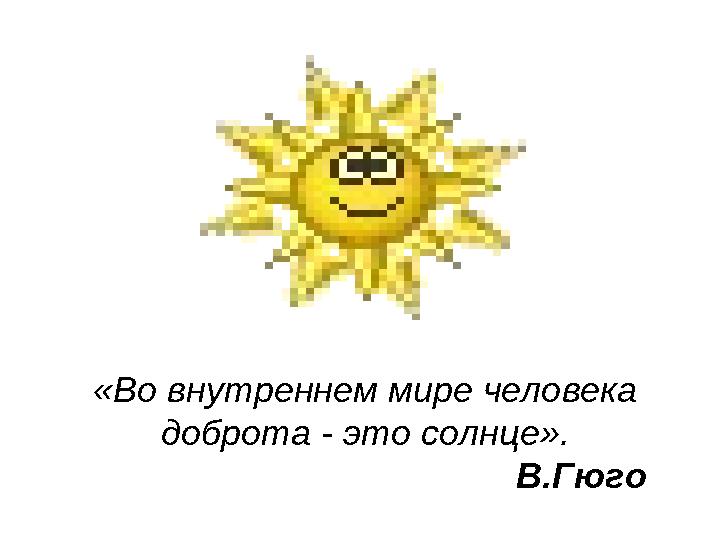 «Во внутреннем мире человека доброта - это солнце». В.Гюго