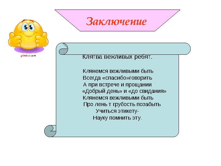 Заключение Клятва вежливых ребят. Клянемся вежливыми быть Всегда «спасибо»говорить А при встрече и прощании «Добры
