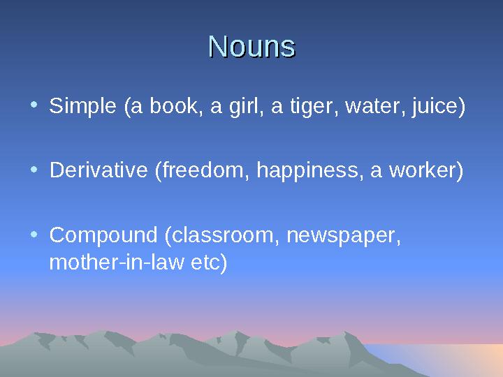 NounsNouns • Simple (a book, a girl, a tiger, water, juice) • Derivative (freedom, happiness, a worker) • Compound (classroom, n