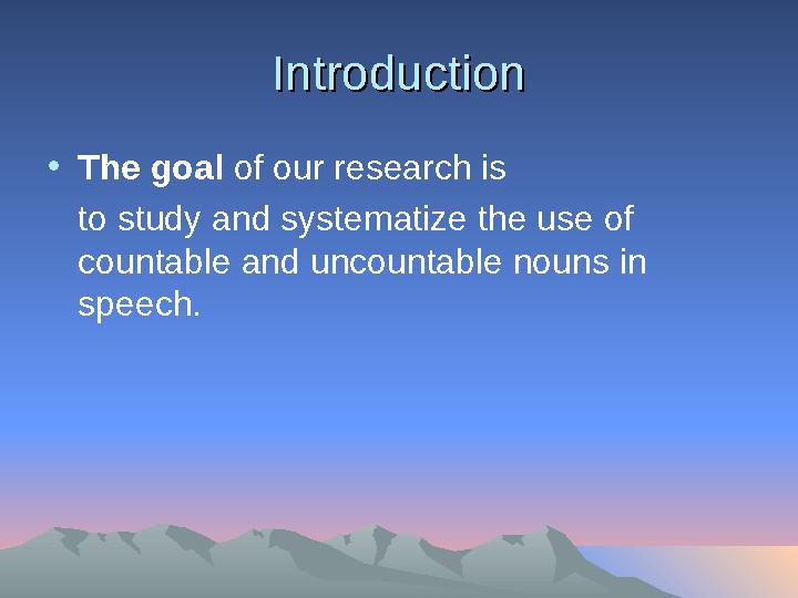 IntroductionIntroduction • The goal of our research is to study and systematize the use of countable and uncountable nouns in