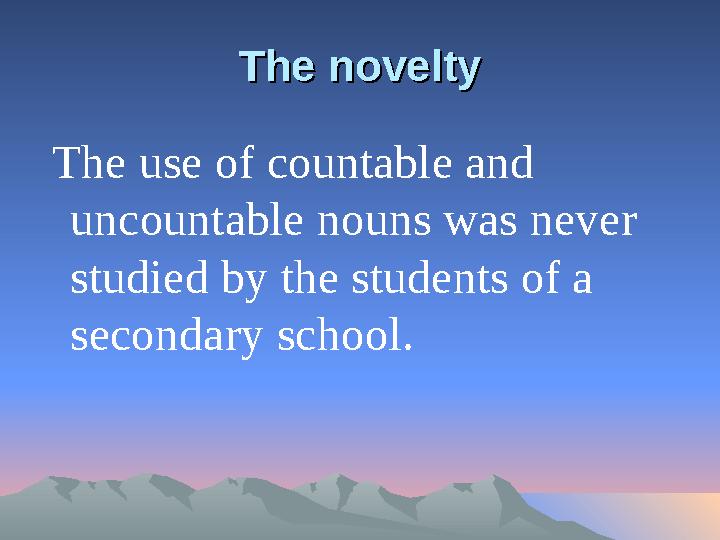 The noveltyThe novelty The use of countable and uncountable nouns was never studied by the students of a secondary school.