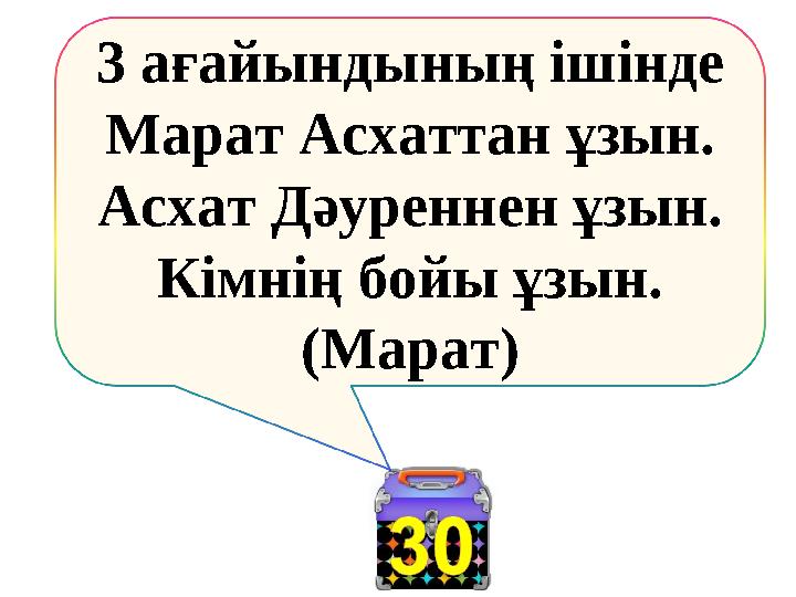3 ағайындының ішінде Марат Асхаттан ұзын. Асхат Дәуреннен ұзын. Кімнің бойы ұзын. (Марат)