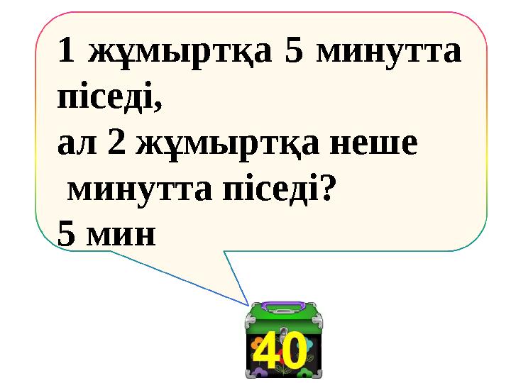 1 жұмыртқа 5 минутта піседі, ал 2 жұмыртқа неше минутта піседі? 5 мин