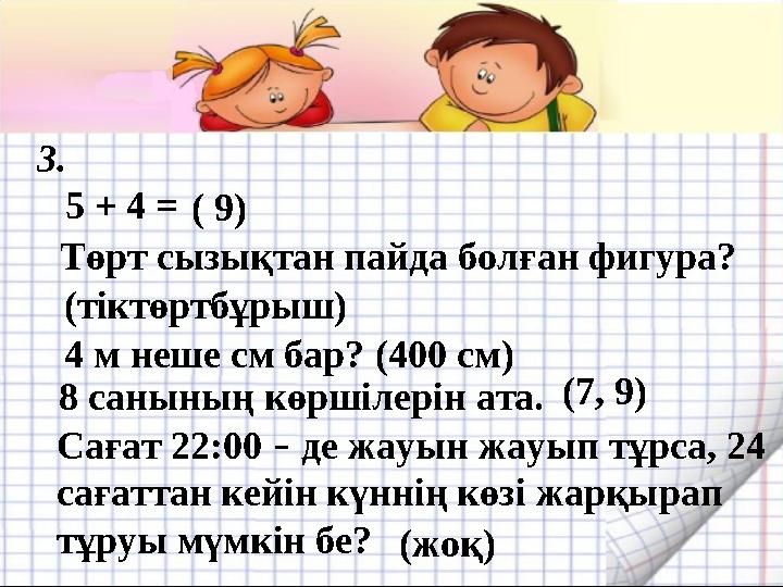 3. 5 + 4 =( 9) Төрт сызықтан пайда болған фигура? (тіктөртбұрыш) 4 м неше см бар? (400 см) 8 санының көршілерін ата.