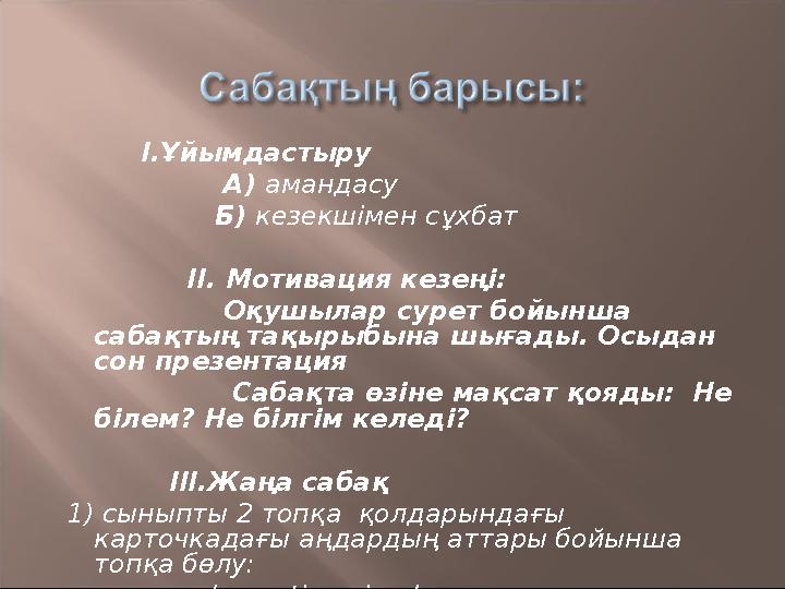 I.Ұйымдастыру А) амандасу Б) кезекшімен сұхбат II. Мотивация ке