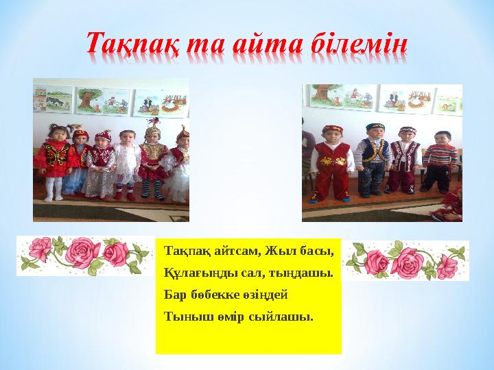 Тақпақ айтсам, Жыл басы, Құлағыңды сал, тыңдашы. Бар бөбекке өзіңдей Тыныш өмір сыйлашы.