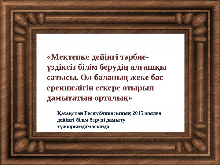 «Мектепке дейінгі тәрбие- үздіксіз білім берудің алғашқы сатысы. Ол баланың жеке бас ерекшелігін ескере отырып дамытатын орт